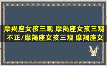 摩羯座女孩三观 摩羯座女孩三观不正/摩羯座女孩三观 摩羯座女孩三观不正-我的网站